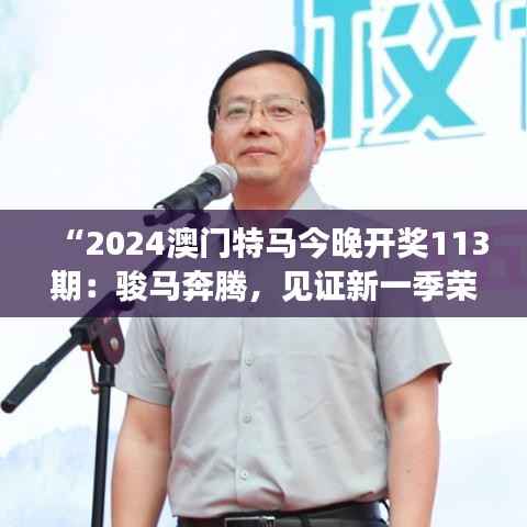 “2024澳门特马今晚开奖113期:骏马奔腾,见证新一季荣耀诞生”