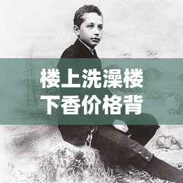 楼上洗澡楼下香价格背后的现代洗浴文化经济揭秘