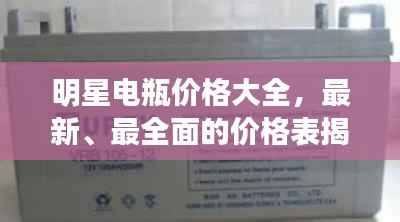 明星电瓶价格大全，最新、最全面的价格表揭秘！