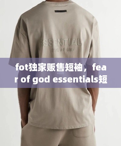 fot独家贩售短袖,fear of god essentials短袖原价