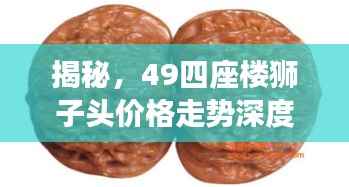 揭秘，49四座楼狮子头价格走势深度解析